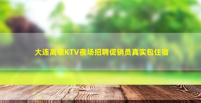 大连高级KTV夜场招聘促销员真实包住宿