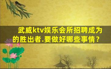 武威ktv娱乐会所招聘成为的胜出者.要做好哪些事情？