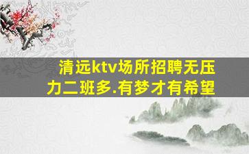 清远ktv场所招聘无压力二班多.有梦才有希望